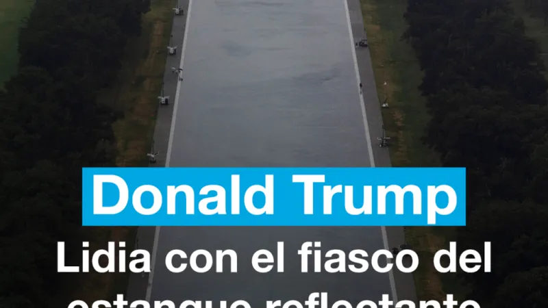 Donald Trump lidia con el fiasco del estanque reflectante de Washington