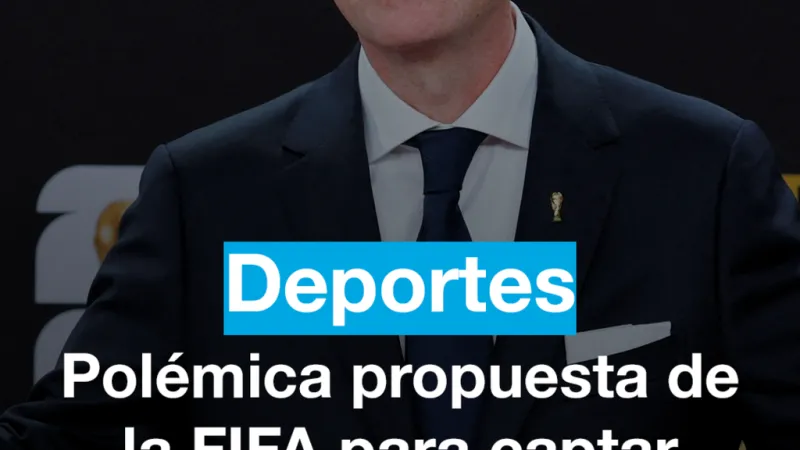 Polémica propuesta de la FIFA buscaría captar 4.200 millones de dólares